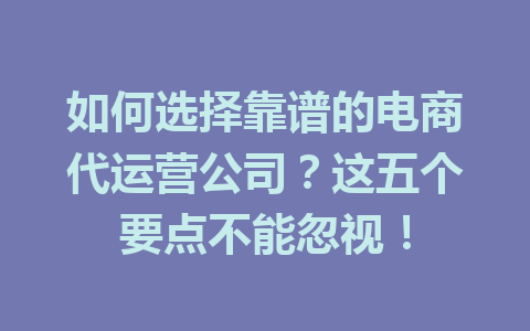 如何选择靠谱的电商代运营公司?这五个要点不能忽视!