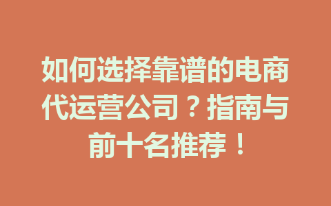 如何选择靠谱的电商代运营公司?指南与前十名推荐!