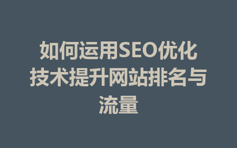 如何运用SEO优化技术提升网站排名与流量