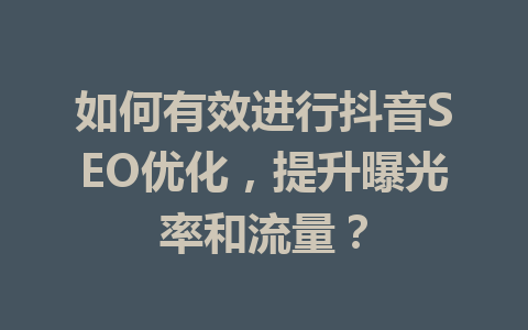 如何有效进行抖音SEO优化,提升曝光率和流量?