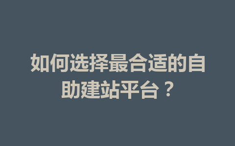 如何选择最合适的自助建站平台?