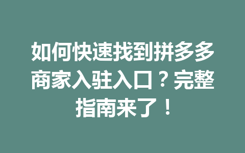 如何快速找到拼多多商家入驻入口?完整指南来了!