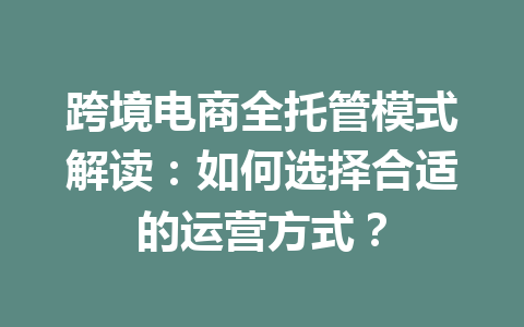 跨境电商全托管模式解读:如何选择合适的运营方式?
