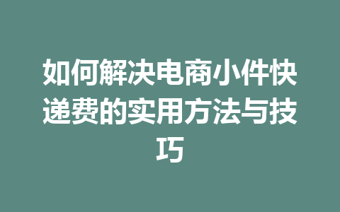如何解决电商小件快递费的实用方法与技巧
