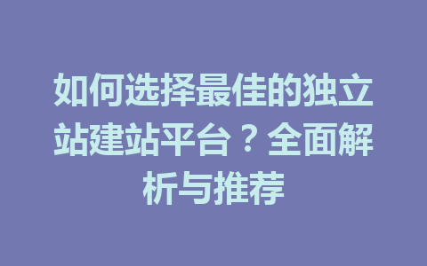 如何选择最佳的独立站建站平台?全面解析与推荐