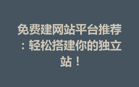免费建网站平台推荐:轻松搭建你的独立站!