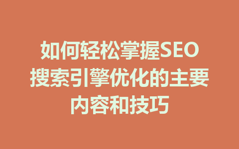 如何轻松掌握SEO搜索引擎优化的主要内容和技巧