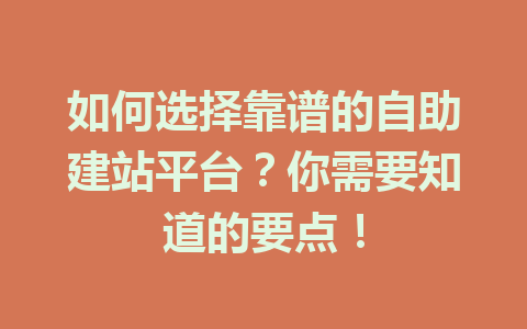 如何选择靠谱的自助建站平台?你需要知道的要点!