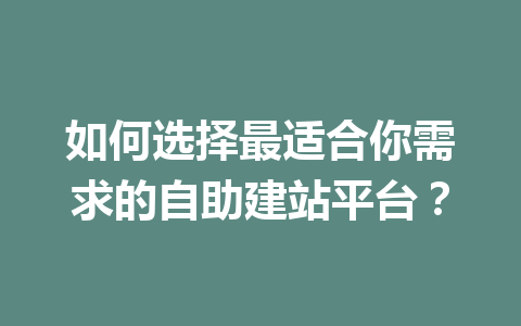 如何选择最适合你需求的自助建站平台?