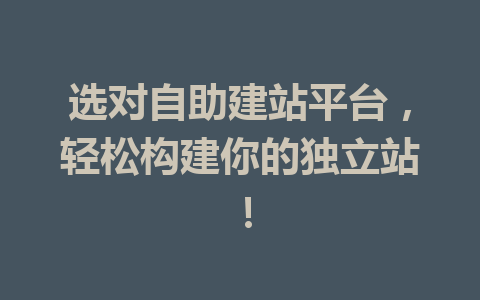 选对自助建站平台,轻松构建你的独立站!