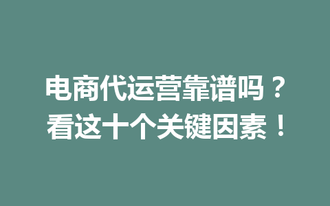 电商代运营靠谱吗?看这十个关键因素!