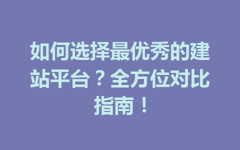 如何选择最优秀的建站平台?全方位对比指南!