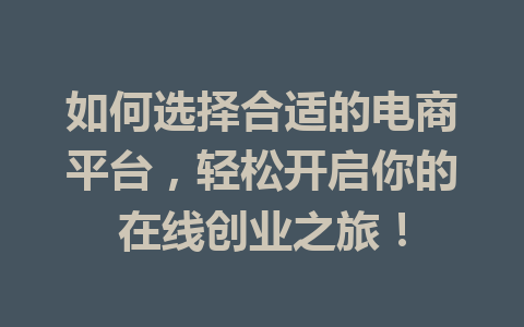 如何选择合适的电商平台,轻松开启你的在线创业之旅!