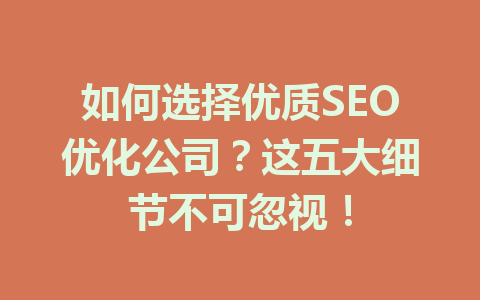 如何选择优质SEO优化公司?这五大细节不可忽视!