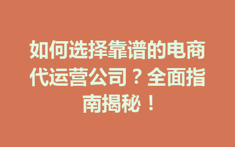 如何选择靠谱的电商代运营公司?全面指南揭秘!