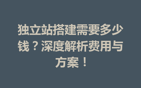 独立站搭建需要多少钱?深度解析费用与方案!