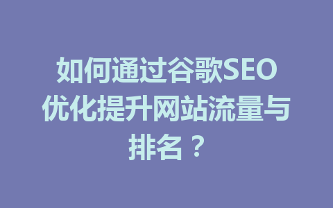如何通过谷歌SEO优化提升网站流量与排名?