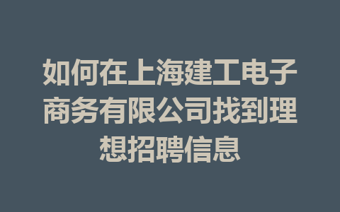 如何在上海建工电子商务有限公司找到理想招聘信息