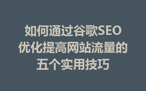 如何通过谷歌SEO优化提高网站流量的五个实用技巧