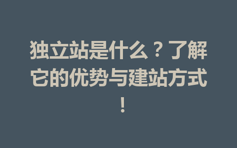 独立站是什么?了解它的优势与建站方式!