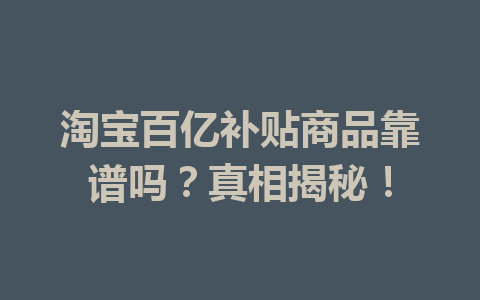 淘宝百亿补贴商品靠谱吗?真相揭秘!