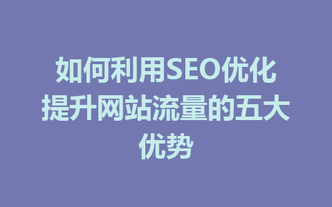 如何利用SEO优化提升网站流量的五大优势