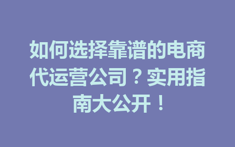 如何选择靠谱的电商代运营公司?实用指南大公开!