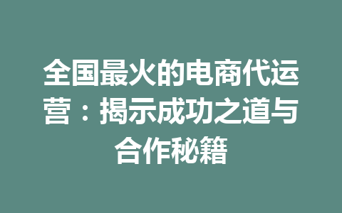 全国最火的电商代运营:揭示成功之道与合作秘籍