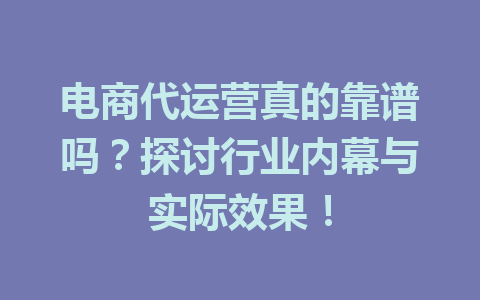 电商代运营真的靠谱吗?探讨行业内幕与实际效果!