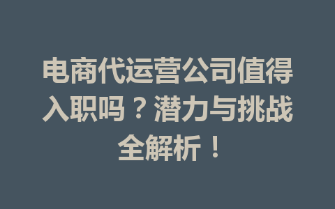 电商代运营公司值得入职吗?潜力与挑战全解析!