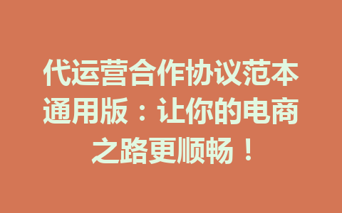 代运营合作协议范本通用版:让你的电商之路更顺畅!