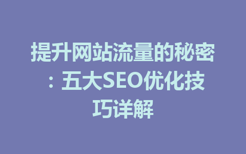 提升网站流量的秘密:五大SEO优化技巧详解