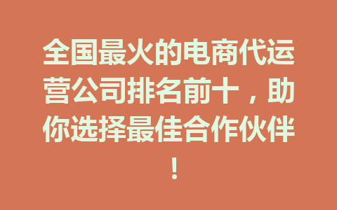 全国最火的电商代运营公司排名前十,助你选择最佳合作伙伴!