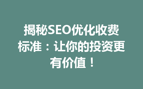 揭秘SEO优化收费标准:让你的投资更有价值!