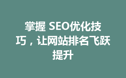 掌握 SEO优化技巧,让网站排名飞跃提升