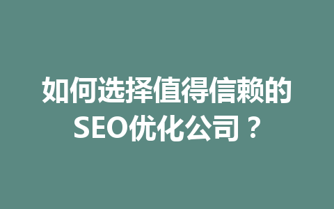 如何选择值得信赖的SEO优化公司?