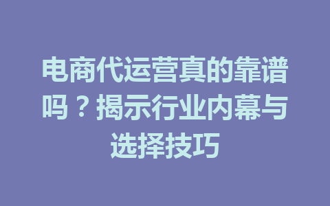 电商代运营真的靠谱吗?揭示行业内幕与选择技巧