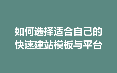 如何选择适合自己的快速建站模板与平台