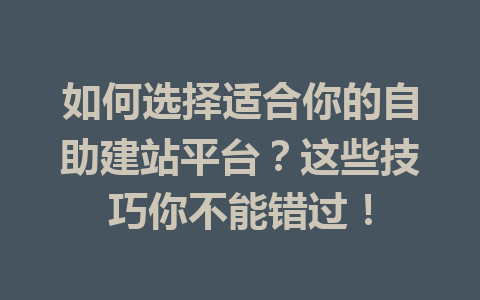 如何选择适合你的自助建站平台?这些技巧你不能错过!