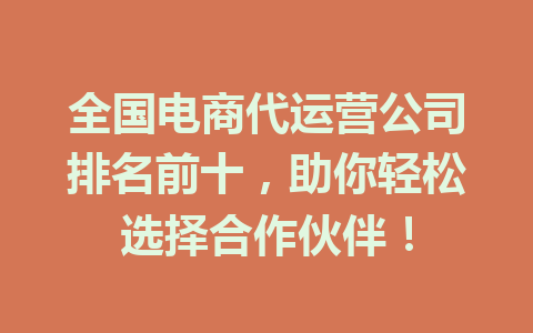 全国电商代运营公司排名前十,助你轻松选择合作伙伴!