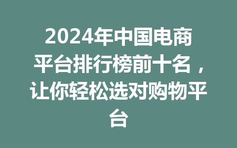 2024年中国电商平台排行榜前十名,让你轻松选对购物平台