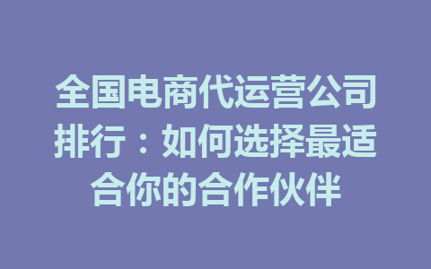 全国电商代运营公司排行:如何选择最适合你的合作伙伴