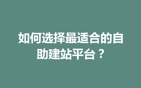 如何选择最适合的自助建站平台?