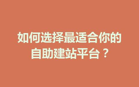 如何选择最适合你的自助建站平台?