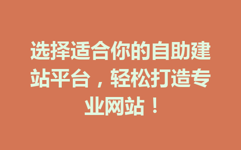 选择适合你的自助建站平台,轻松打造专业网站!