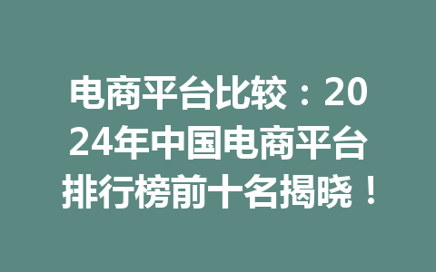 电商平台比较:2024年中国电商平台排行榜前十名揭晓!