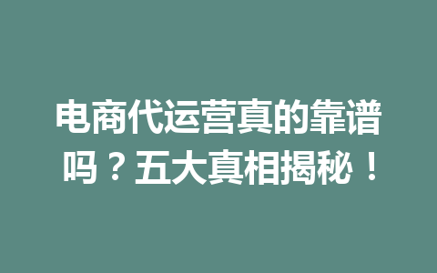 电商代运营真的靠谱吗?五大真相揭秘!