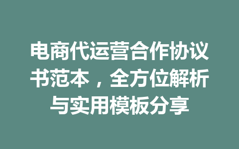 电商代运营合作协议书范本,全方位解析与实用模板分享
