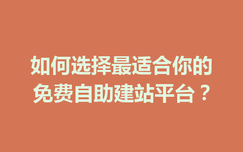 如何选择最适合你的免费自助建站平台?