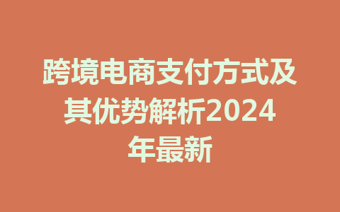 跨境电商支付方式及其优势解析2024年最新